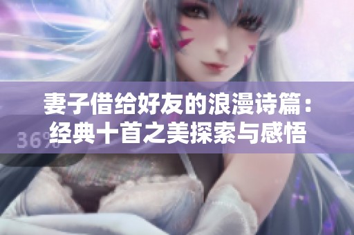 妻子借给好友的浪漫诗篇：经典十首之美探索与感悟