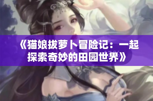 《猫娘拔萝卜冒险记：一起探索奇妙的田园世界》