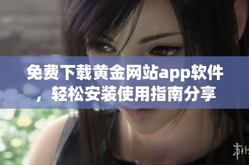 免费下载黄金网站app软件，轻松安装使用指南分享