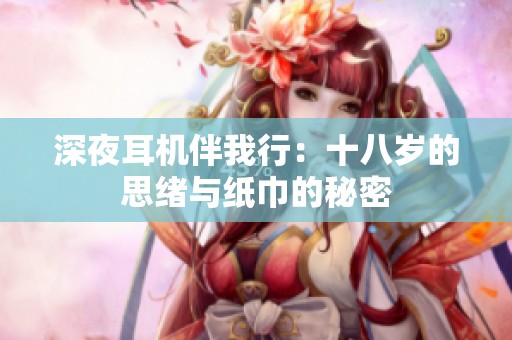 深夜耳机伴我行：十八岁的思绪与纸巾的秘密