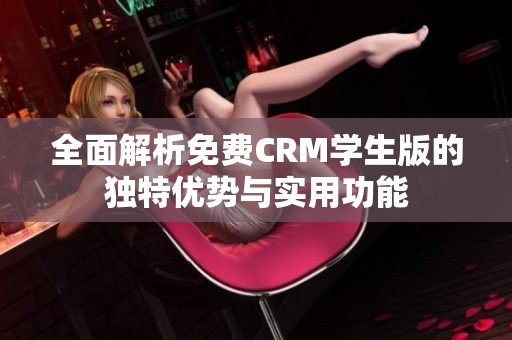 全面解析免费CRM学生版的独特优势与实用功能