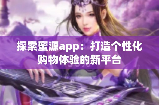 探索蜜源app：打造个性化购物体验的新平台