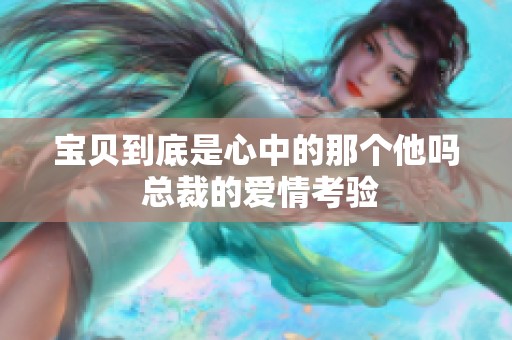 宝贝到底是心中的那个他吗 总裁的爱情考验