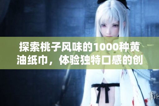 探索桃子风味的1000种黄油纸巾，体验独特口感的创意美食