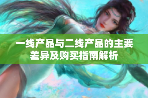 一线产品与二线产品的主要差异及购买指南解析