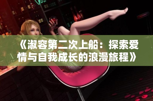 《淑容第二次上船：探索爱情与自我成长的浪漫旅程》