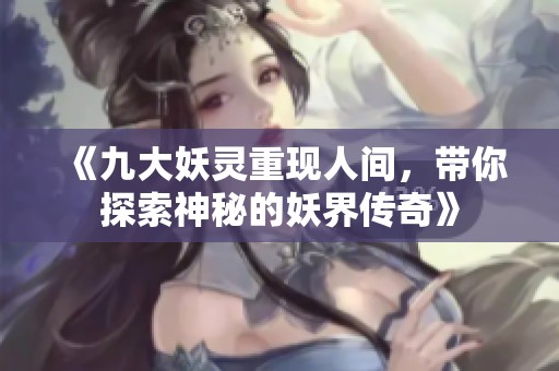 《九大妖灵重现人间，带你探索神秘的妖界传奇》