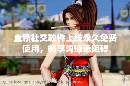 全新社交软件上线永久免费使用，畅享沟通无阻碍