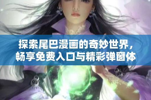 探索尾巴漫画的奇妙世界，畅享免费入口与精彩弹窗体验