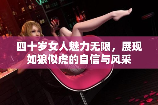 四十岁女人魅力无限，展现如狼似虎的自信与风采