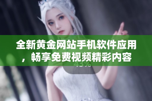 全新黄金网站手机软件应用，畅享免费视频精彩内容