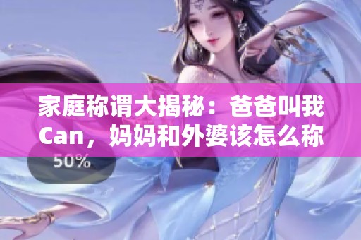 家庭称谓大揭秘：爸爸叫我Can，妈妈和外婆该怎么称呼呢