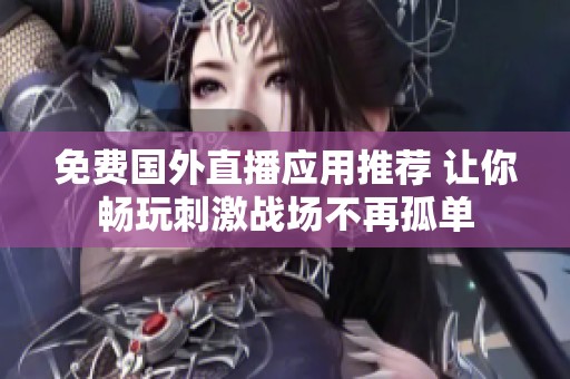 免费国外直播应用推荐 让你畅玩刺激战场不再孤单