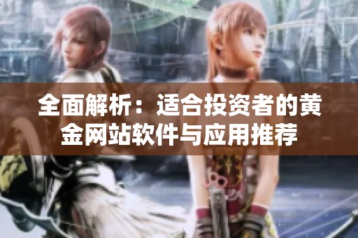 全面解析：适合投资者的黄金网站软件与应用推荐