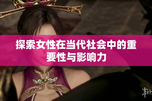 探索女性在当代社会中的重要性与影响力