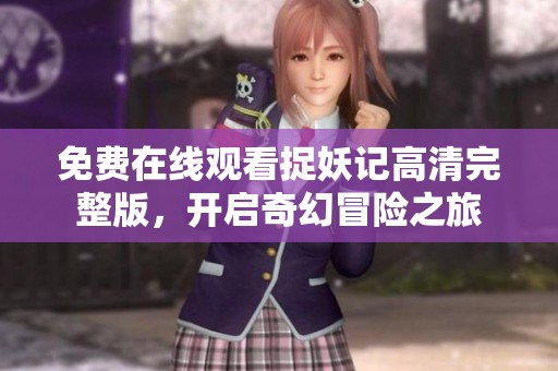 免费在线观看捉妖记高清完整版，开启奇幻冒险之旅