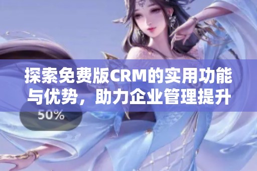 探索免费版CRM的实用功能与优势，助力企业管理提升