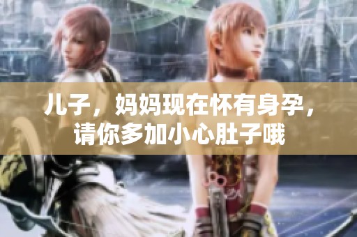 儿子，妈妈现在怀有身孕，请你多加小心肚子哦