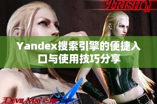 Yandex搜索引擎的便捷入口与使用技巧分享