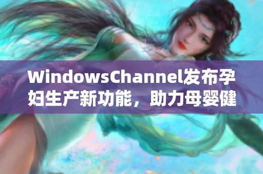 WindowsChannel发布孕妇生产新功能，助力母婴健康管理