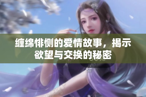 缠绵悱恻的爱情故事，揭示欲望与交换的秘密