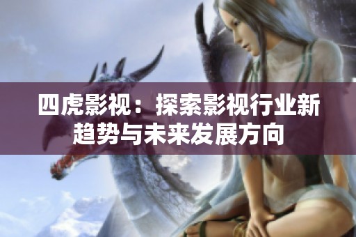 四虎影视：探索影视行业新趋势与未来发展方向