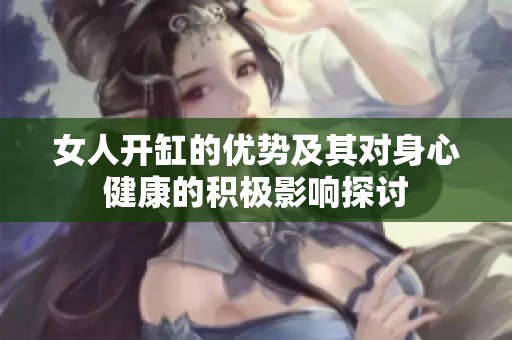 女人开缸的优势及其对身心健康的积极影响探讨