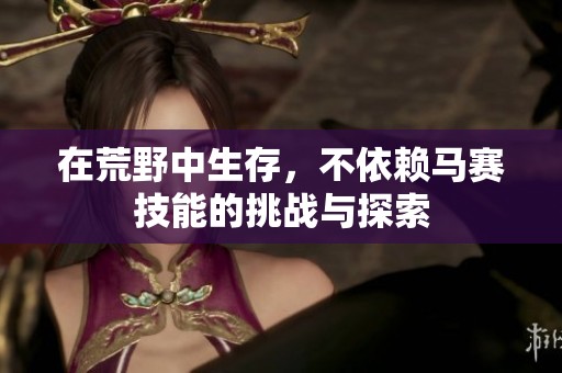 在荒野中生存，不依赖马赛技能的挑战与探索