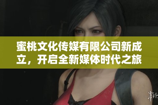 蜜桃文化传媒有限公司新成立，开启全新媒体时代之旅