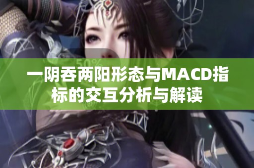 一阴吞两阳形态与MACD指标的交互分析与解读