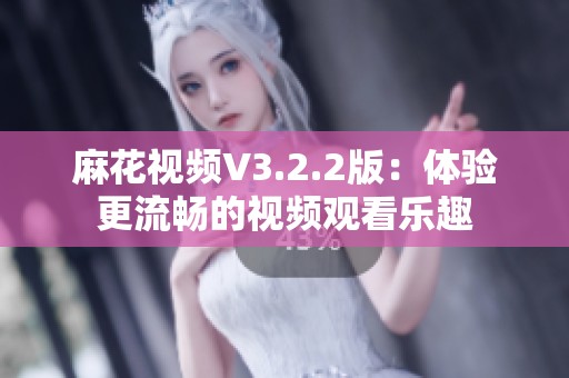 麻花视频V3.2.2版：体验更流畅的视频观看乐趣