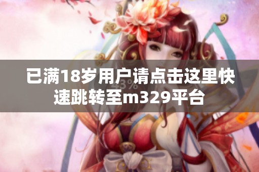 已满18岁用户请点击这里快速跳转至m329平台