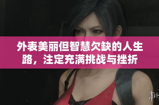 外表美丽但智慧欠缺的人生路，注定充满挑战与挫折