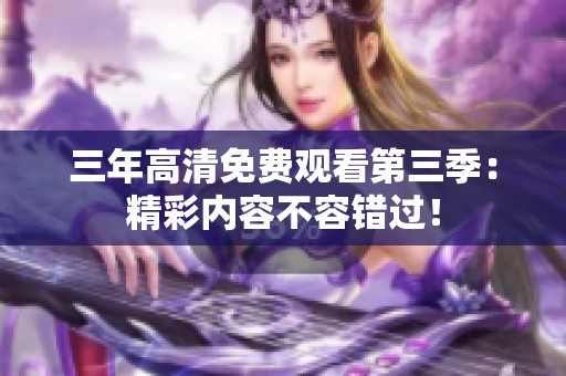 三年高清免费观看第三季：精彩内容不容错过！