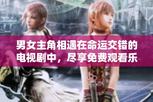 男女主角相遇在命运交错的电视剧中，尽享免费观看乐趣