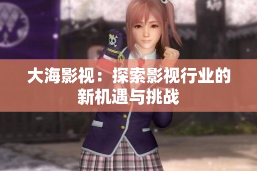 大海影视：探索影视行业的新机遇与挑战