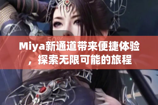 Miya新通道带来便捷体验，探索无限可能的旅程
