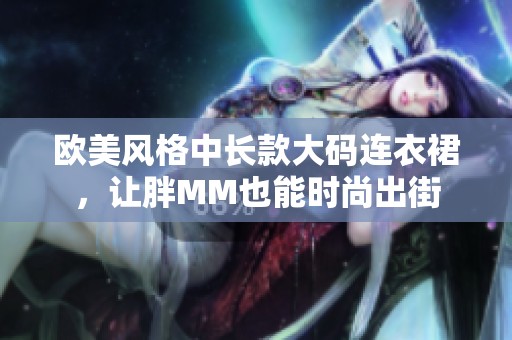 欧美风格中长款大码连衣裙，让胖MM也能时尚出街
