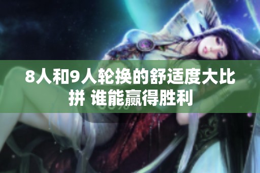 8人和9人轮换的舒适度大比拼 谁能赢得胜利