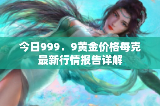 今日999．9黄金价格每克最新行情报告详解