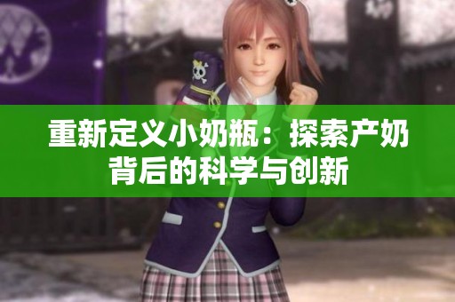 重新定义小奶瓶：探索产奶背后的科学与创新