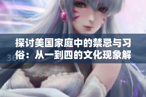 探讨美国家庭中的禁忌与习俗：从一到四的文化现象解析