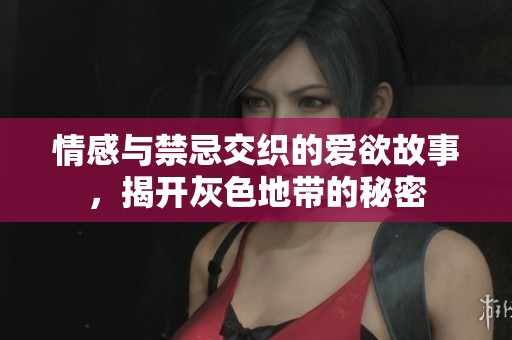 情感与禁忌交织的爱欲故事，揭开灰色地带的秘密