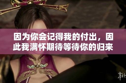 因为你会记得我的付出，因此我满怀期待等待你的归来