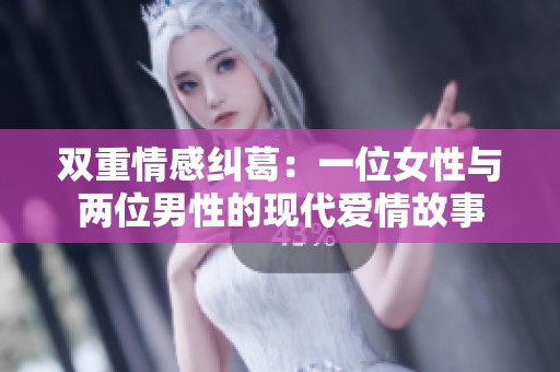 双重情感纠葛：一位女性与两位男性的现代爱情故事