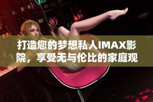 打造您的梦想私人IMAX影院，享受无与伦比的家庭观影体验