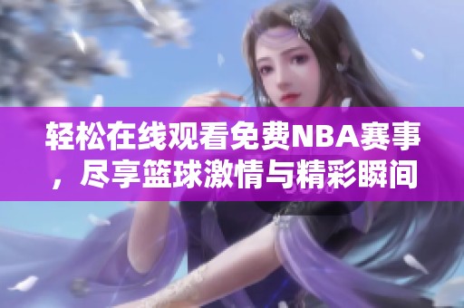 轻松在线观看免费NBA赛事，尽享篮球激情与精彩瞬间
