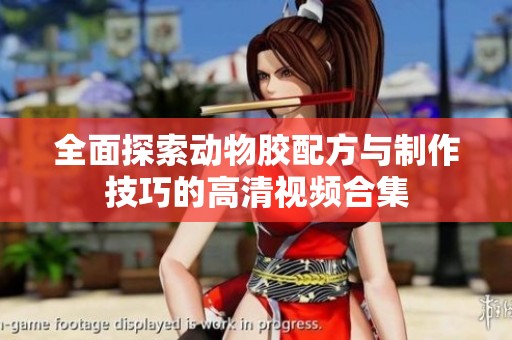 全面探索动物胶配方与制作技巧的高清视频合集