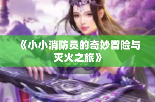 《小小消防员的奇妙冒险与灭火之旅》