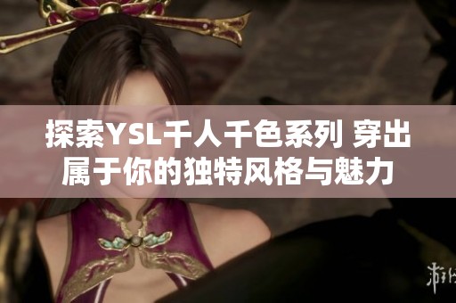 探索YSL千人千色系列 穿出属于你的独特风格与魅力